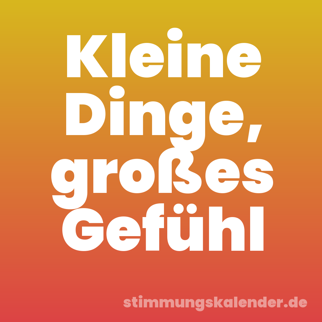 Kleine Dinge, großes Gefühl
