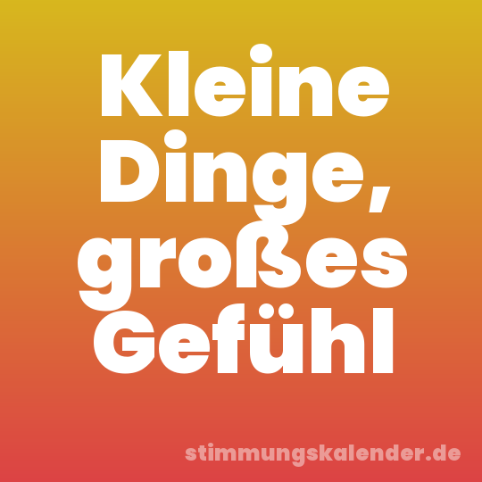 Kleine Dinge, großes Gefühl