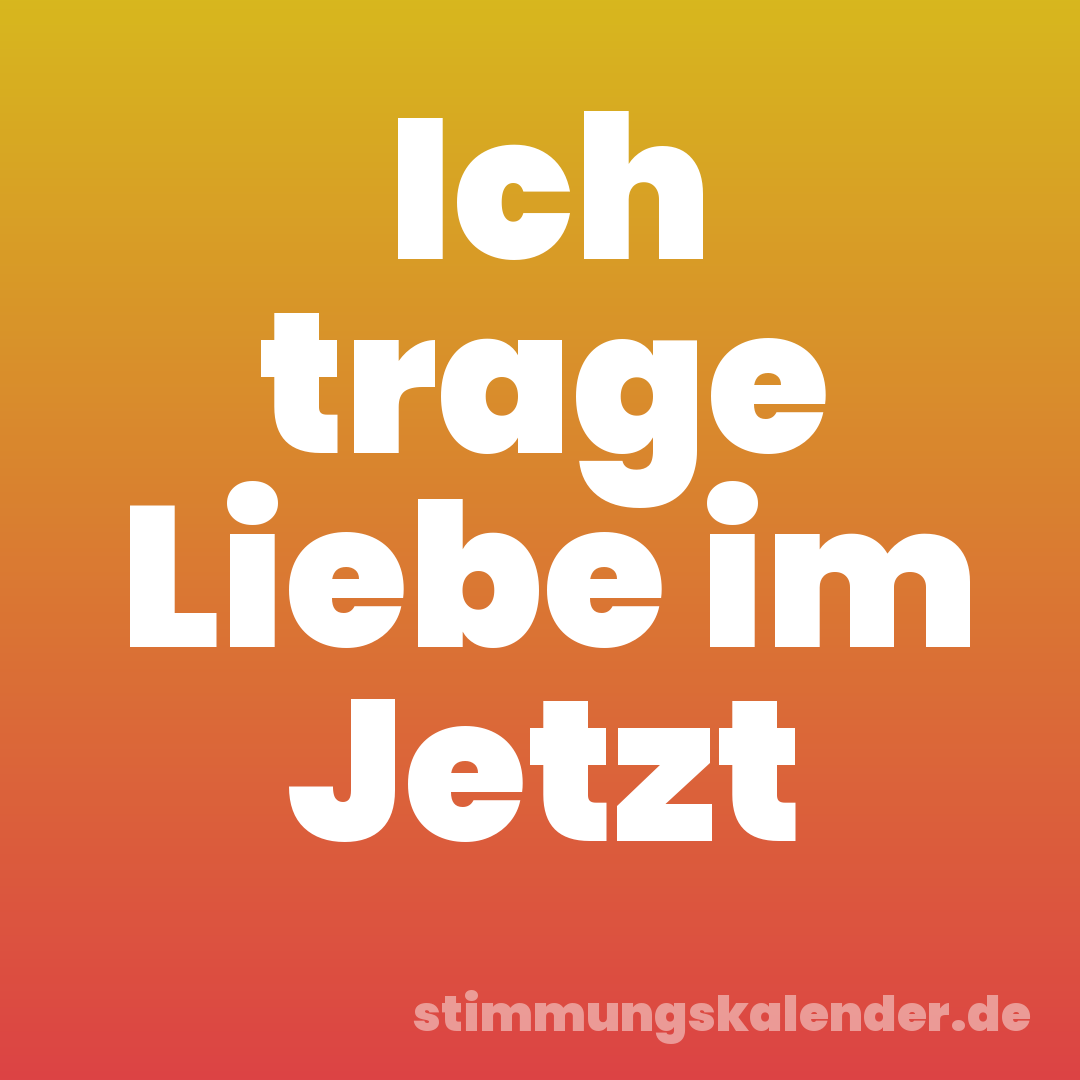 Ich trage Liebe im Jetzt