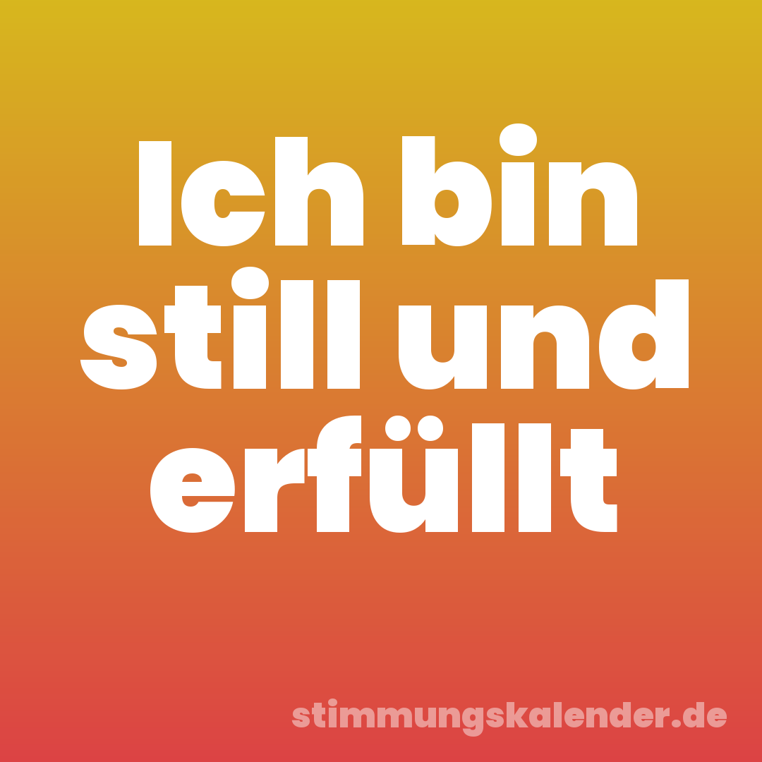 Ich bin still und erfüllt