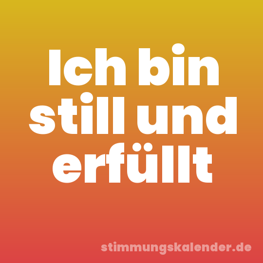 Ich bin still und erfüllt