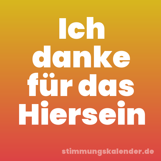 Ich danke für das Hiersein