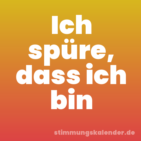 Ich spüre, dass ich bin