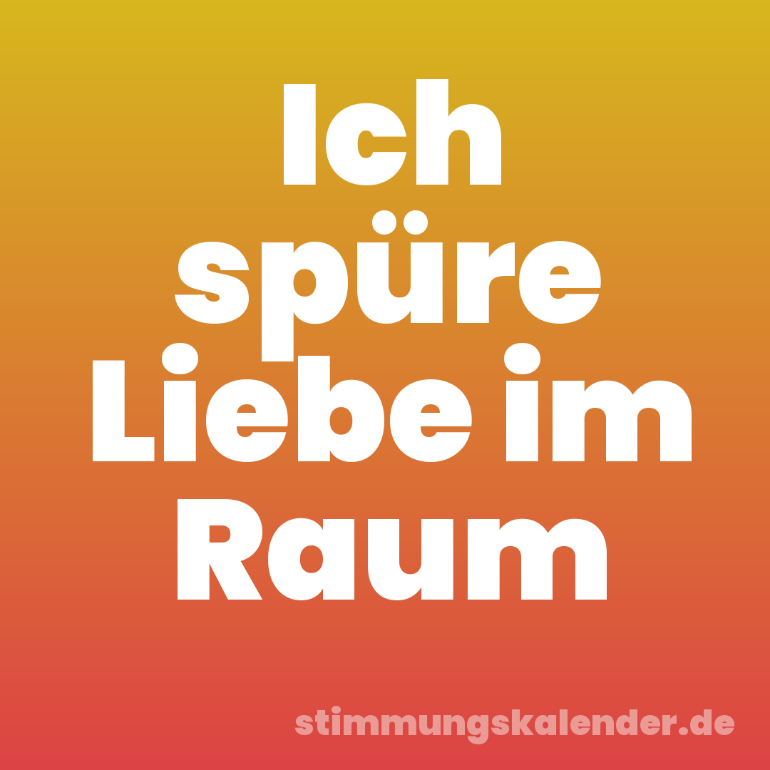 Ich spüre Liebe im Raum