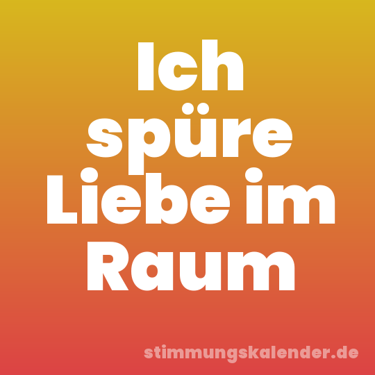Ich spüre Liebe im Raum
