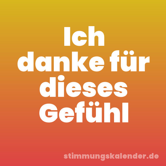 Ich danke für dieses Gefühl