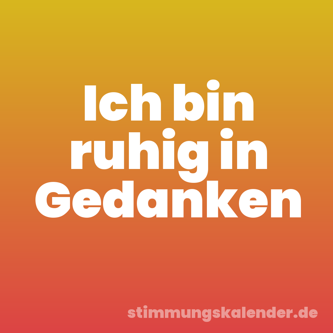 Ich bin ruhig in Gedanken