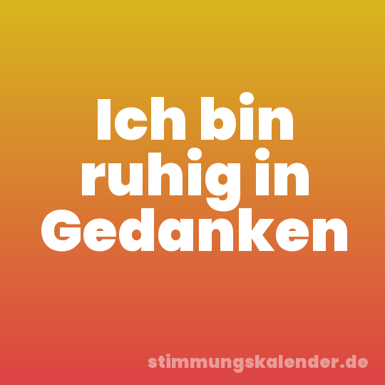 Ich bin ruhig in Gedanken
