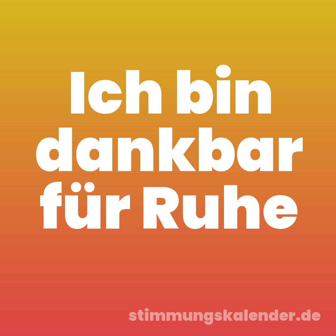 Ich bin dankbar für Ruhe