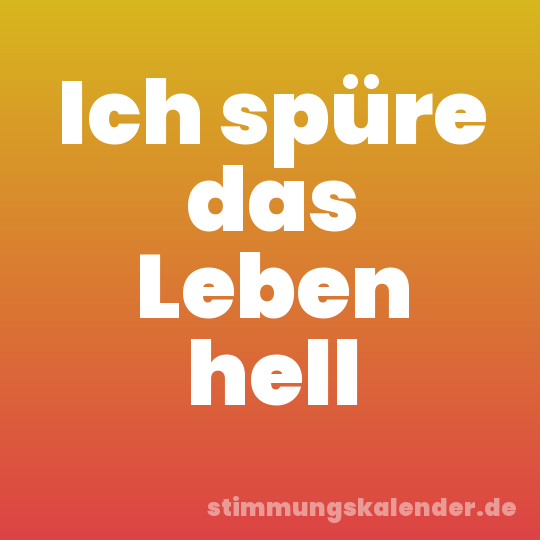 Ich spüre das Leben hell