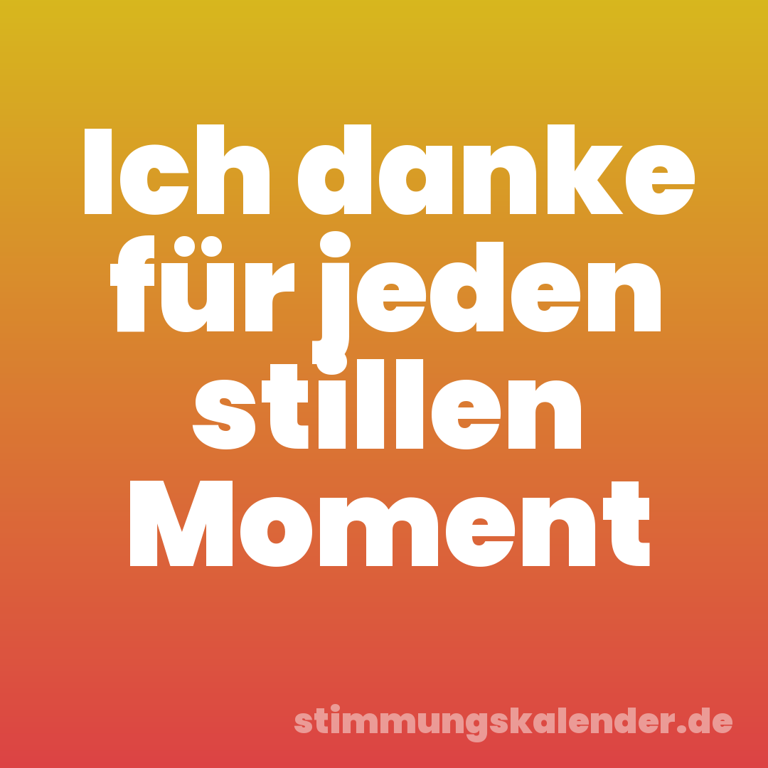 Ich danke für jeden stillen Moment