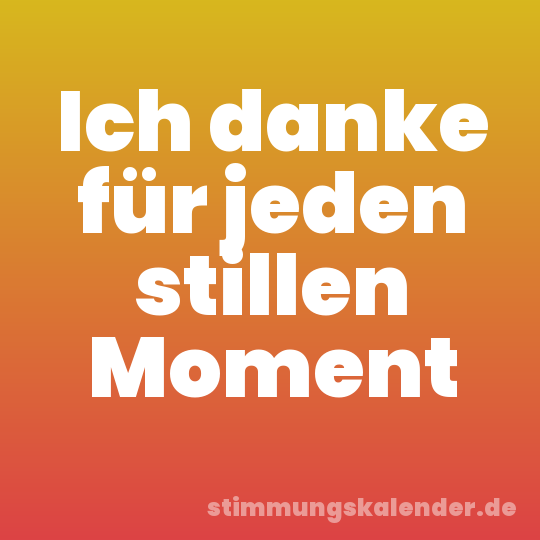 Ich danke für jeden stillen Moment