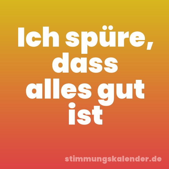 Ich spüre, dass alles gut ist