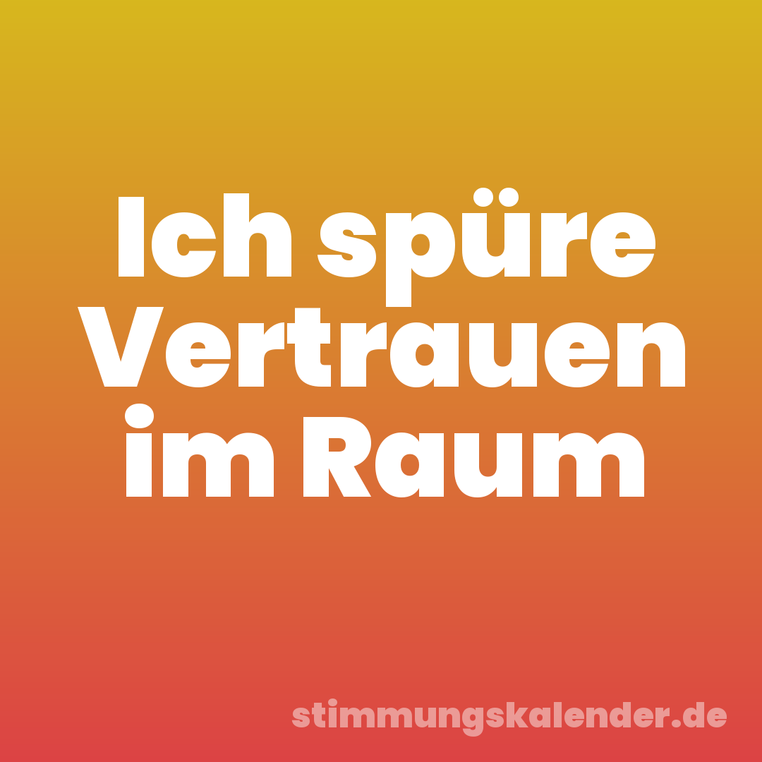 Ich spüre Vertrauen im Raum