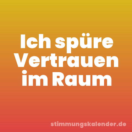 Ich spüre Vertrauen im Raum