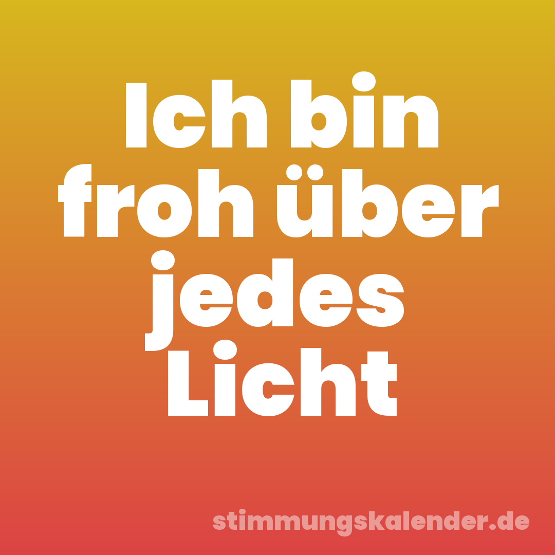 Ich bin froh über jedes Licht