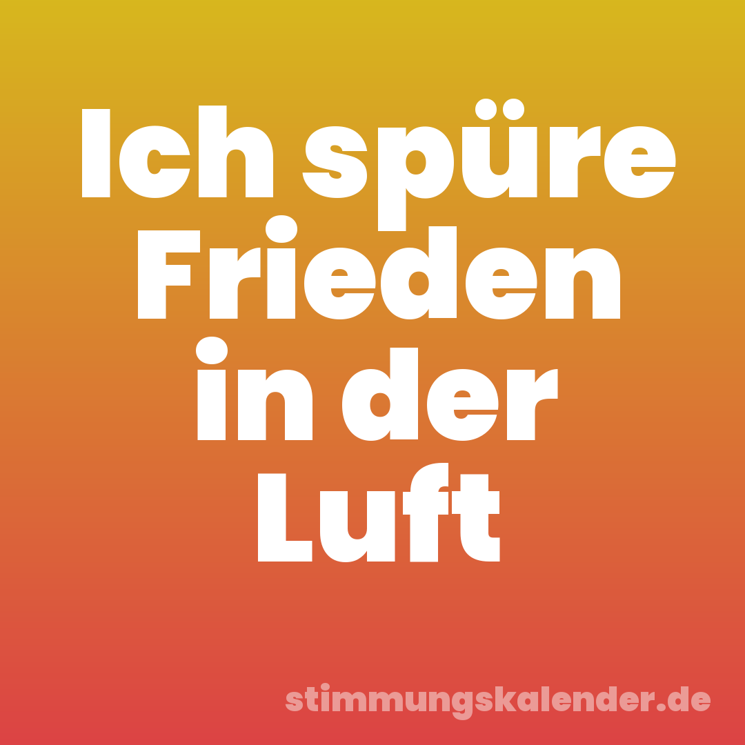 Ich spüre Frieden in der Luft