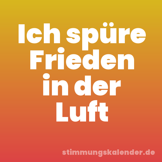 Ich spüre Frieden in der Luft