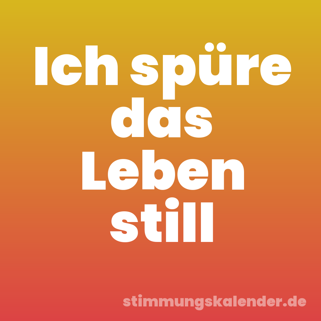 Ich spüre das Leben still