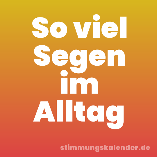 So viel Segen im Alltag