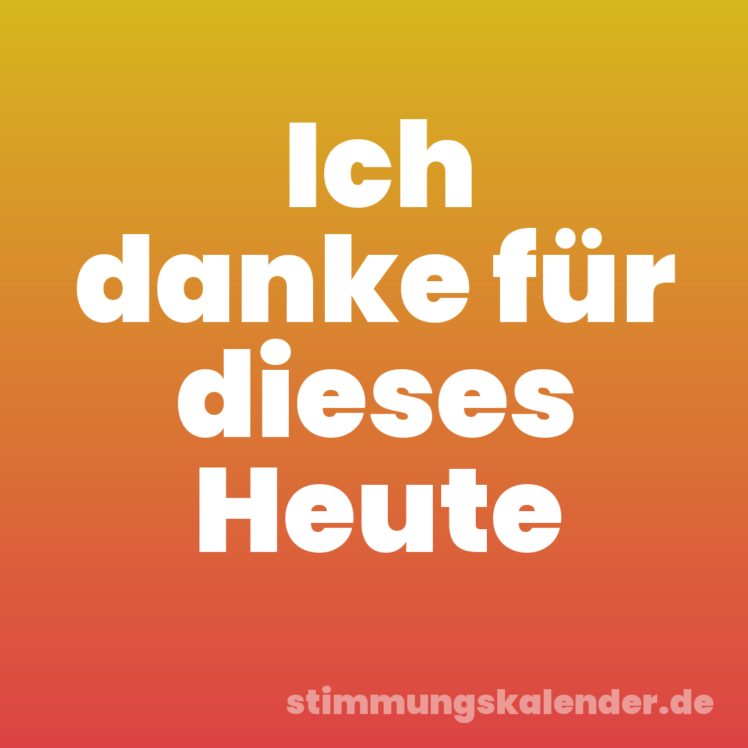 Ich danke für dieses Heute