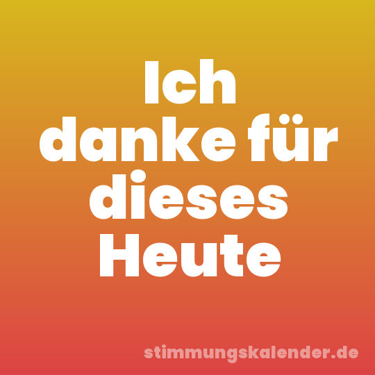 Ich danke für dieses Heute