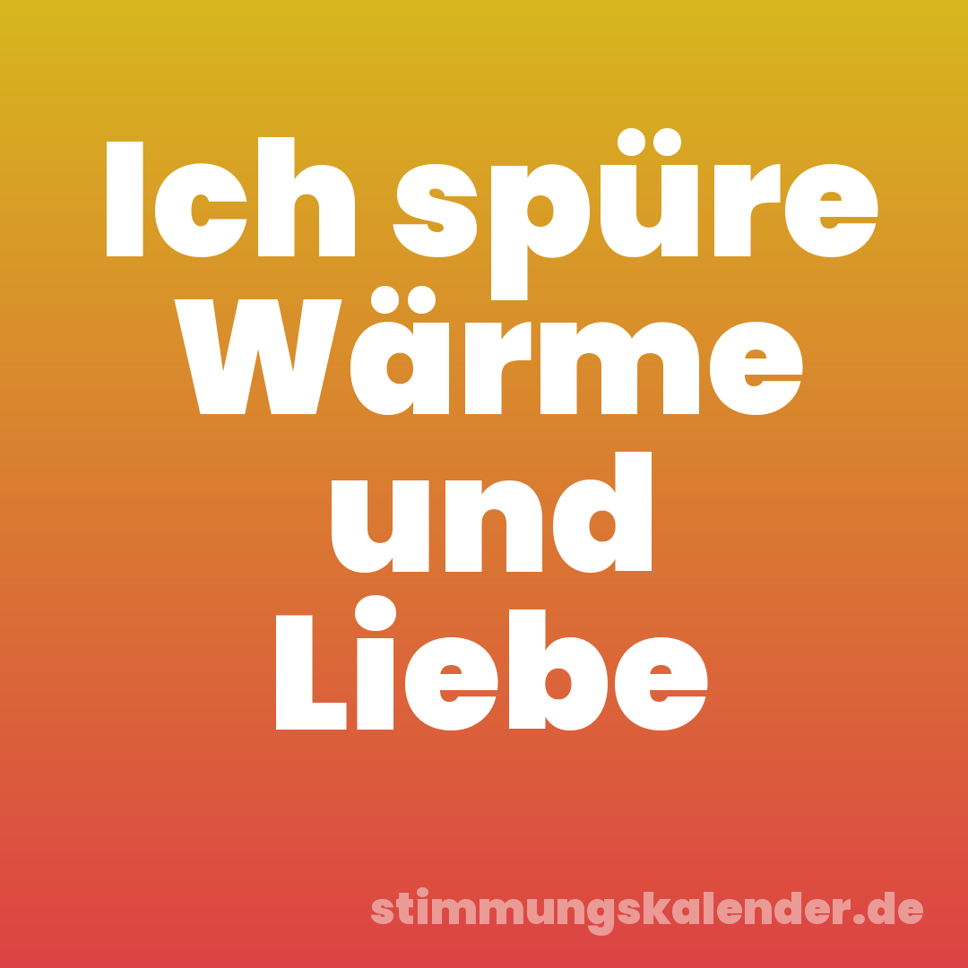Ich spüre Wärme und Liebe