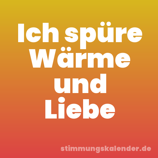 Ich spüre Wärme und Liebe