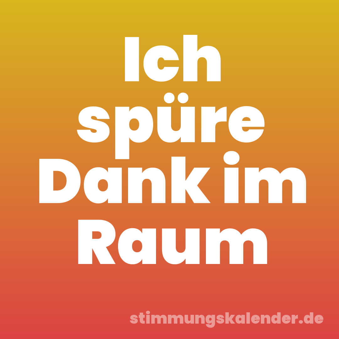 Ich spüre Dank im Raum