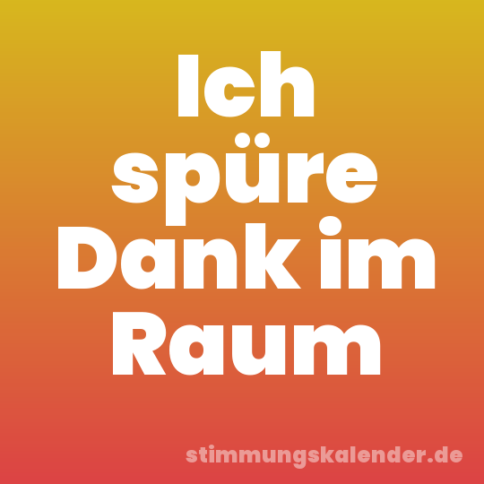 Ich spüre Dank im Raum