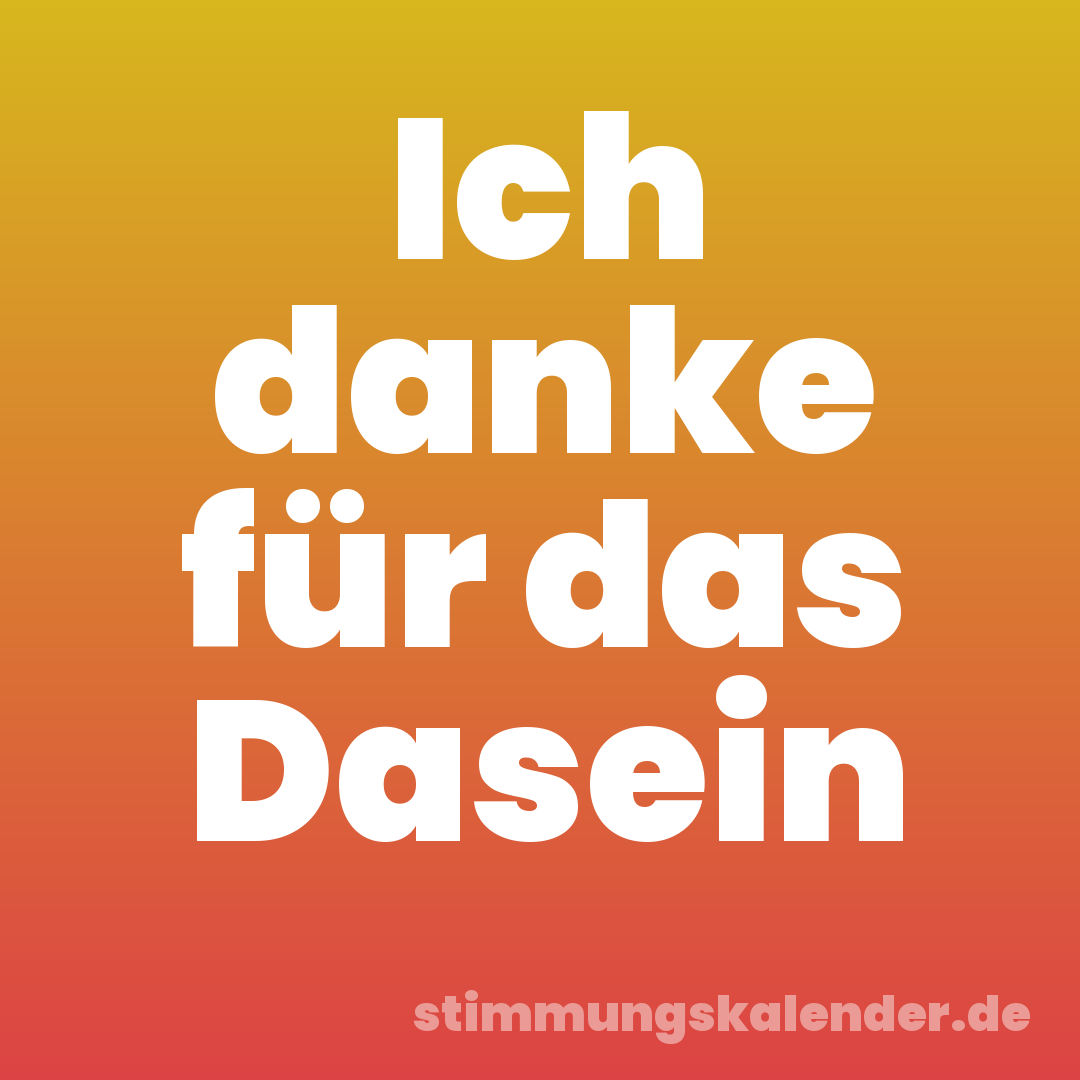 Ich danke für das Dasein