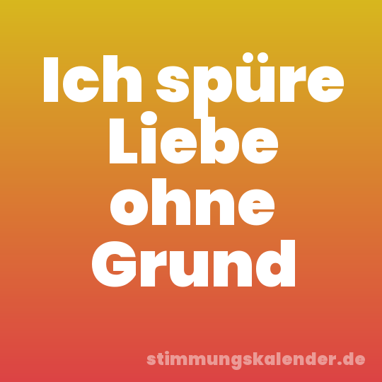 Ich spüre Liebe ohne Grund
