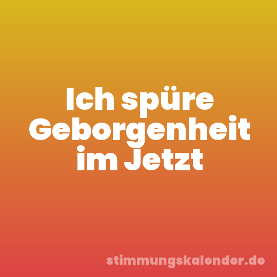 Ich spüre Geborgenheit im Jetzt