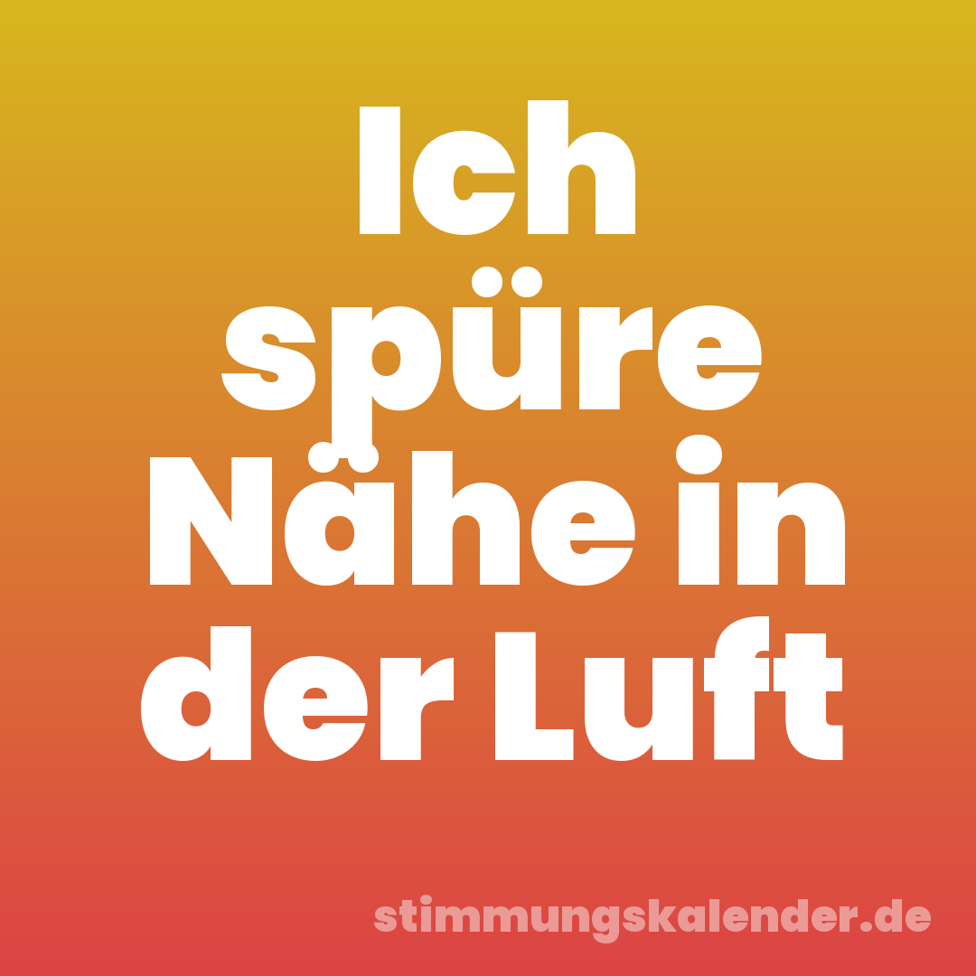 Ich spüre Nähe in der Luft