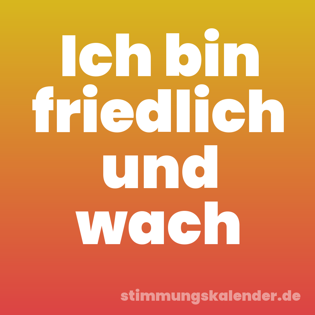 Ich bin friedlich und wach