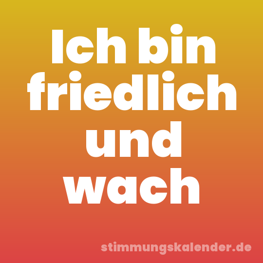 Ich bin friedlich und wach