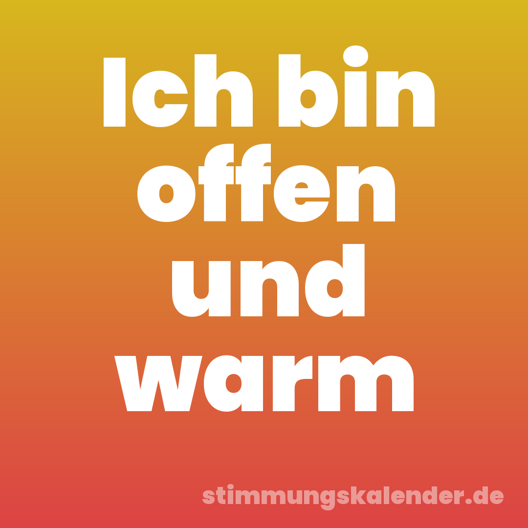 Ich bin offen und warm