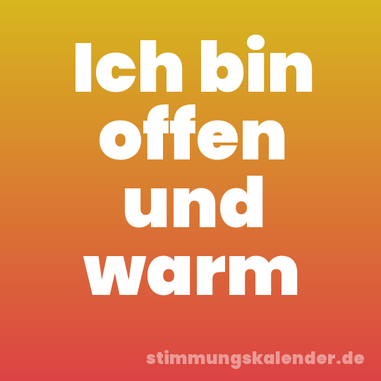 Ich bin offen und warm