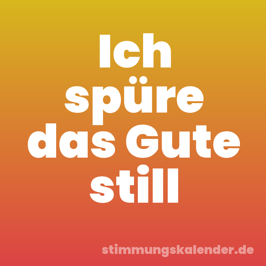 Ich spüre das Gute still