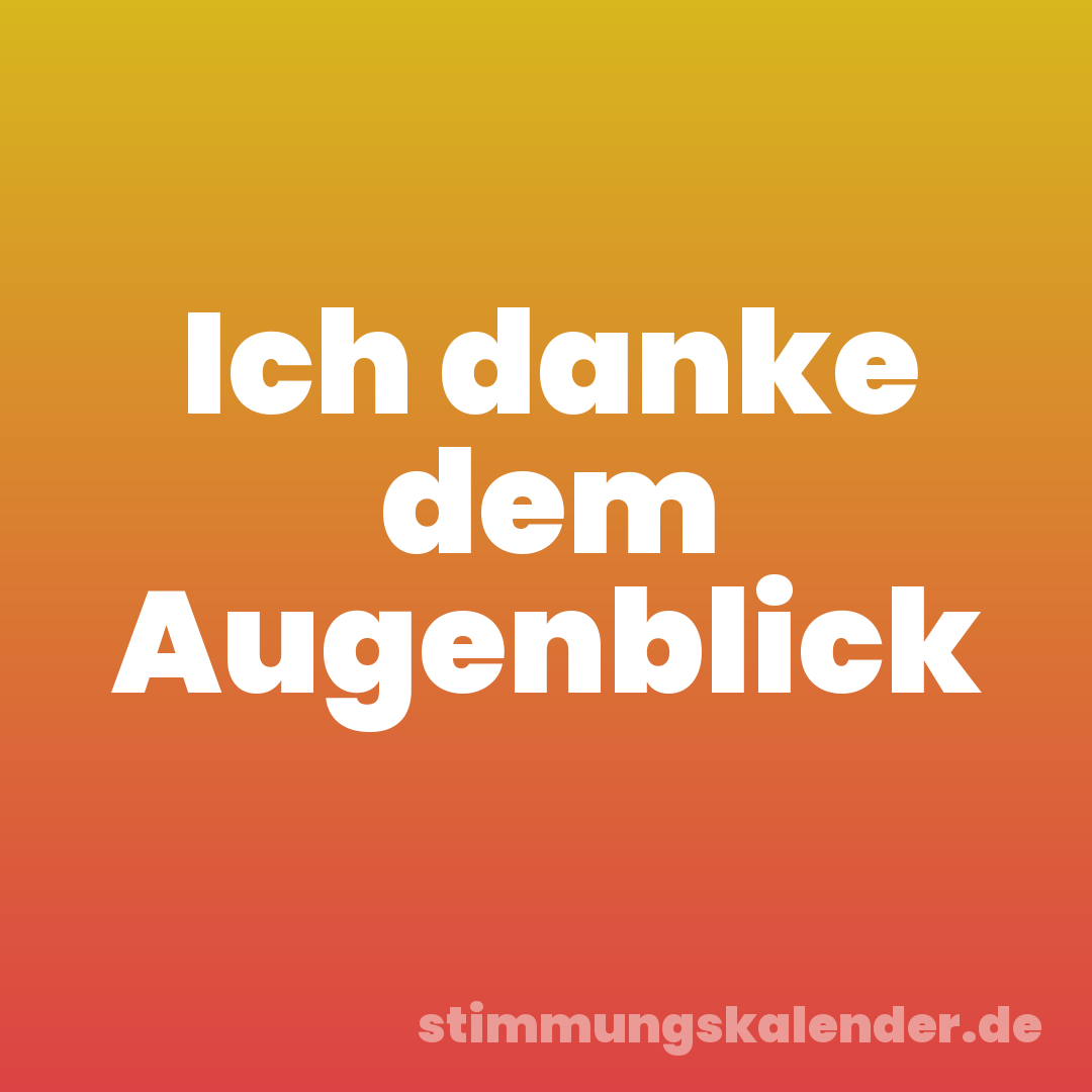 Ich danke dem Augenblick