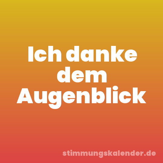 Ich danke dem Augenblick