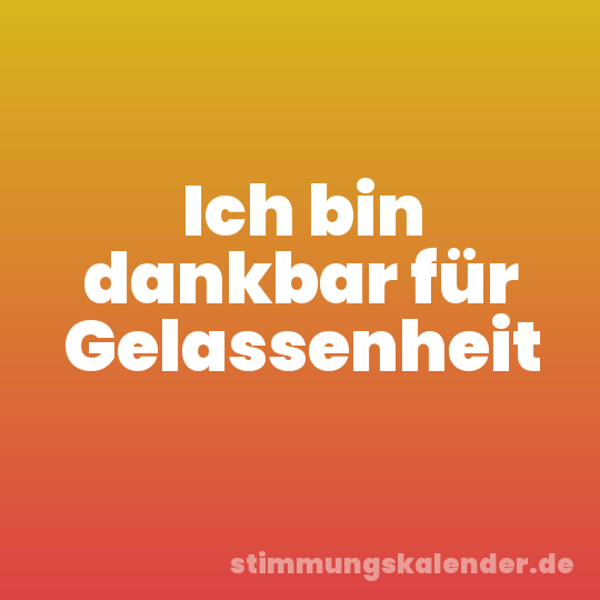 Ich bin dankbar für Gelassenheit