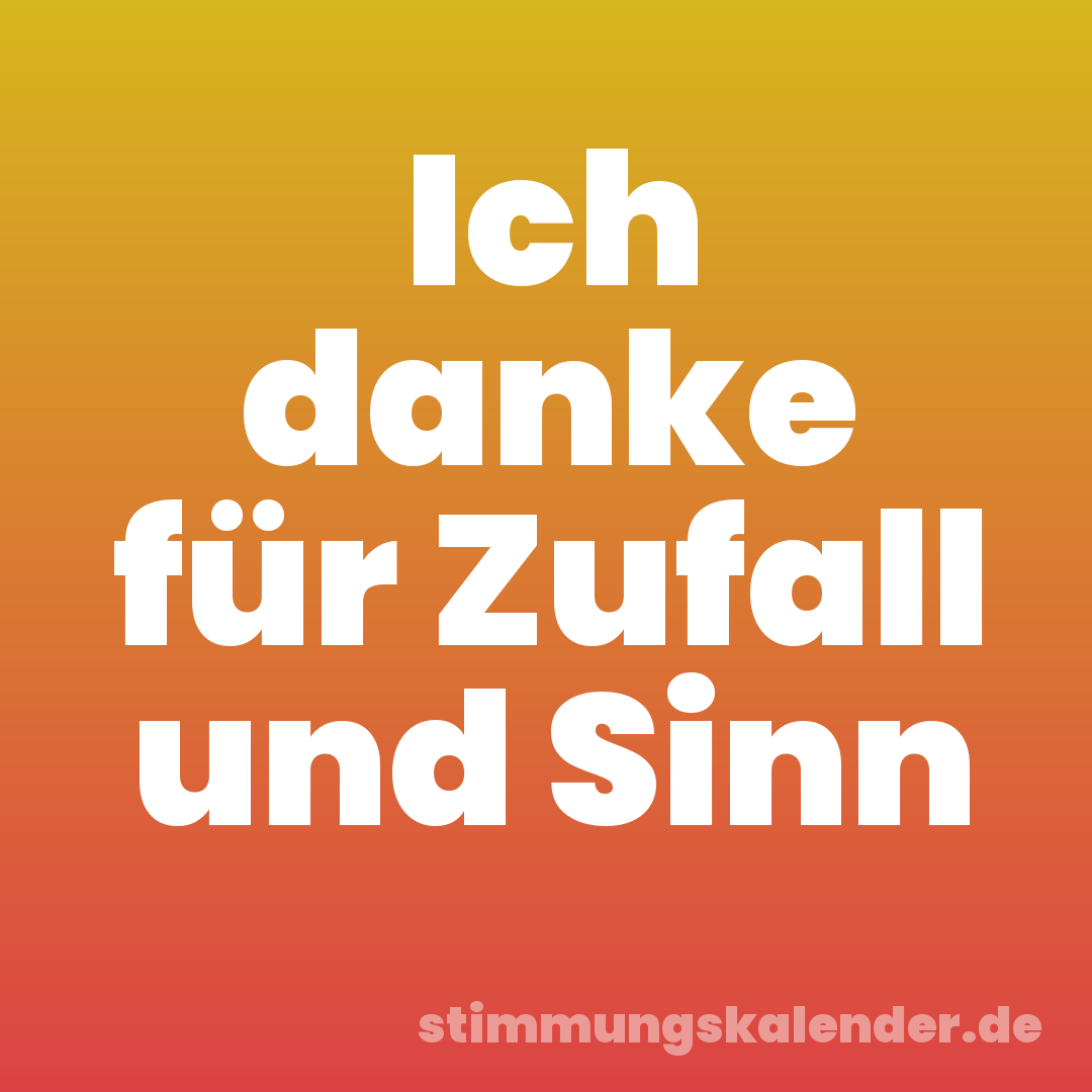Ich danke für Zufall und Sinn