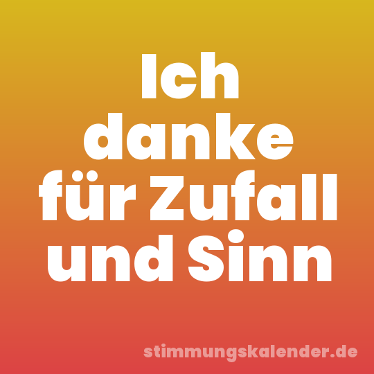 Ich danke für Zufall und Sinn