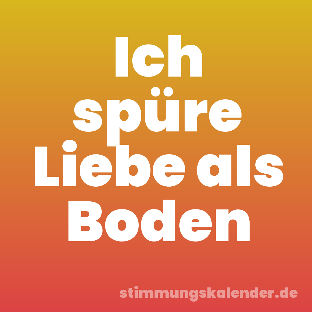 Ich spüre Liebe als Boden
