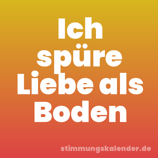 Ich spüre Liebe als Boden