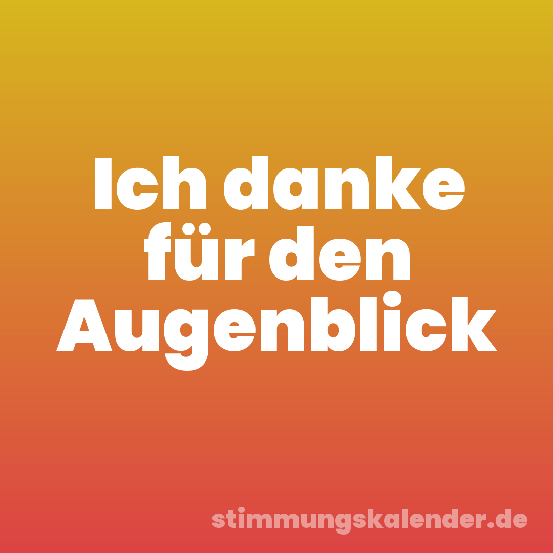 Ich danke für den Augenblick