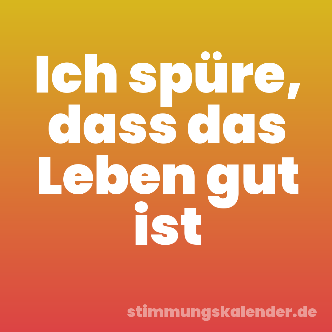 Ich spüre, dass das Leben gut ist