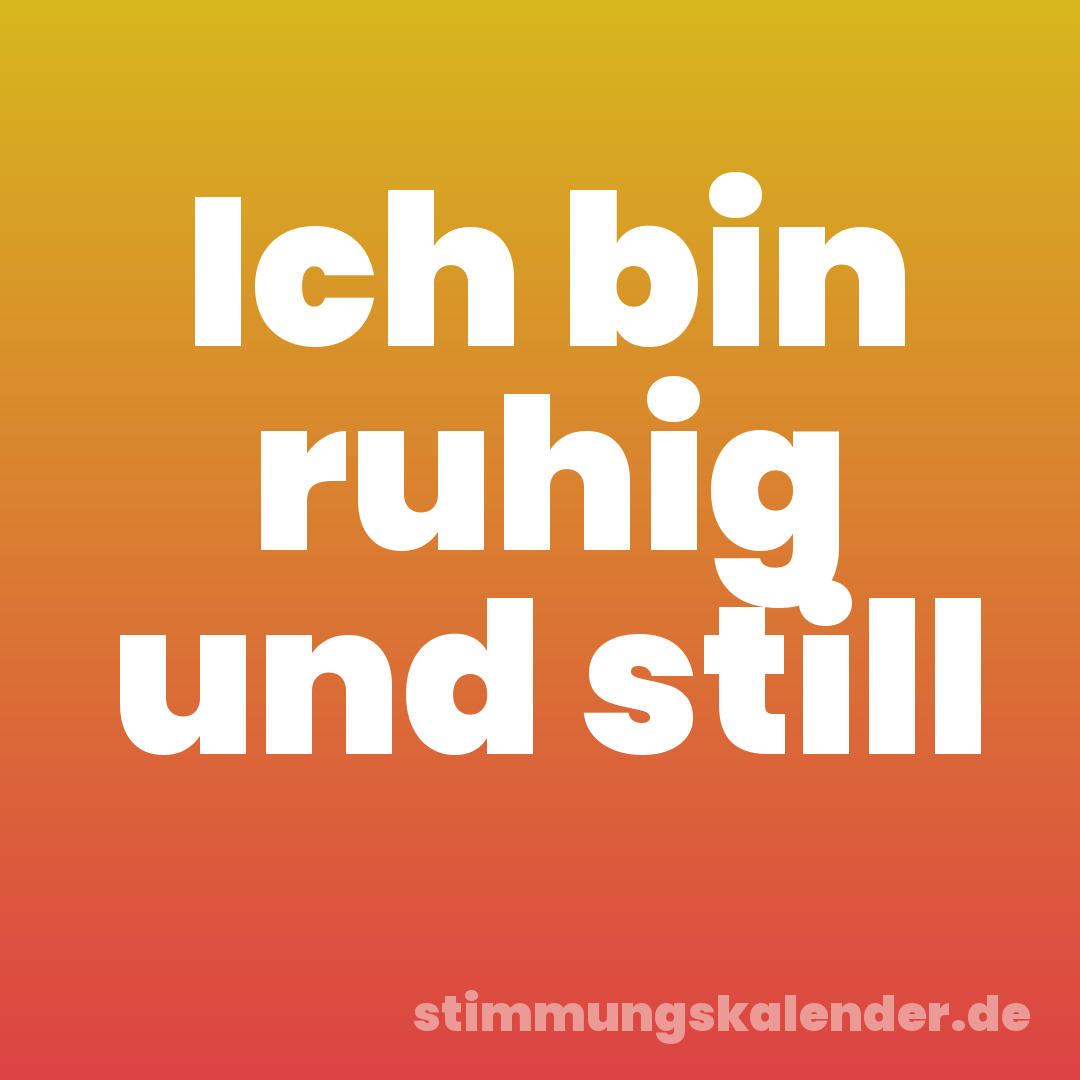 Ich bin ruhig und still