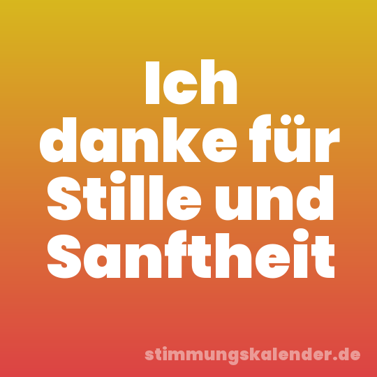 Ich danke für Stille und Sanftheit